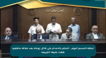 لحظة الحسم اليوم.. الحكم بالإعدام على قاتل زوجته بعد علاقة عاطفية طغت عليها الجريمة